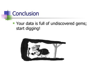 Conclusion Your data is full of undiscovered gems; start digging!  