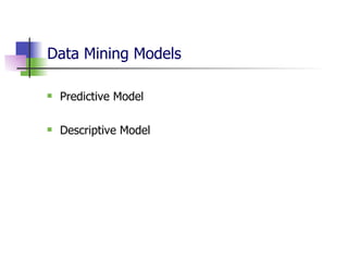 Data Mining Models Predictive Model Descriptive Model 