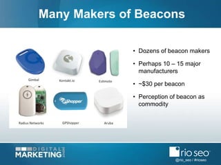 @rio_seo / #rioseo
Many Makers of Beacons
• Dozens of beacon makers
• Perhaps 10 – 15 major
manufacturers
• ~$30 per beaco...