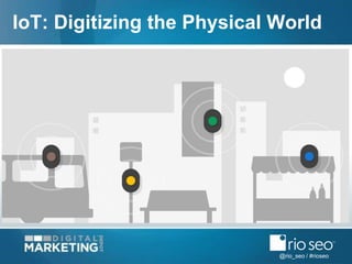 @rio_seo / #rioseo
IoT: Digitizing the Physical World
 