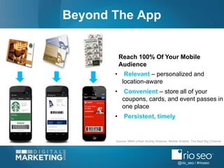 @rio_seo / #rioseo
Beyond The App
• Relevant – personalized and
location-aware
• Convenient – store all of your
coupons, c...
