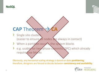 NoSQLCAP Theorem  CASingle site clusters(easier to ensure all nodes are always in contact)When a partition occurs, the system blockse.g. usable for two-phase commits (2PC) which already require/use blocks Obviously, any horizontal scaling strategy is based on data partitioning; therefore, designers are forced to decide between consistency and availability.16