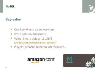 NoSQLKey-valueOne key  one value, very fastKey: Hash (no duplicates)Value: binary object („BLOB“)	(DB does not understand your content)Players: Amazon Dynamo, Memcached…21