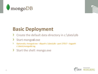 Basic DeploymentCreate the default data directory in c:\data\dbStart mongod.exeOptionally: mongod.exe --dbpath c:\data\db --port 27017 --logpath c:\data\mongodb.logStart the shell: mongo.exe33