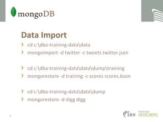 Data Importcd c:\dba-training-data\datamongoimport -d twitter -c tweets twitter.jsoncd c:\dba-training-data\data\dump\trainingmongorestore -d training -c scores scores.bsoncd c:\dba-training-data\data\dumpmongorestore -d diggdigg34