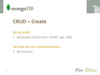 CRUD – Create(in the shell)db.people.save({name: 'Smith', age: 30});See how the save command works:db.foo.save38