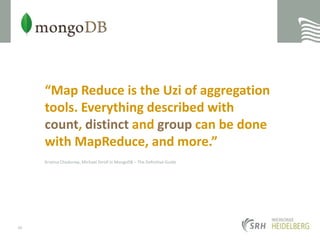 “Map Reduce is the Uzi of aggregation tools. Everything described with count, distinct and group can be done with MapReduce, and more.”Kristina Chadorow, Michael Dirolf in MongoDB – The Definitive Guide45