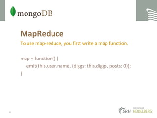 MapReduceTo use map-reduce, you first write a map function.map = function() {	emit(this.user.name, {diggs: this.diggs, posts: 0});}46
