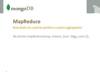 MapReduceNow both are used to perform custom aggregation.db.stories.mapReduce(map, reduce, {out: 'digg_users'});48
