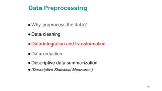 86
Data Preprocessing
●Why preprocess the data?
●Data cleaning
●Data integration and transformation
●Data reduction
●Descriptive data summarization
●(Descriptive Statistical Measures )
 