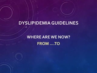DYSLIPIDEMIA GUIDELINES
WHERE ARE WE NOW?
FROM ….TO
 