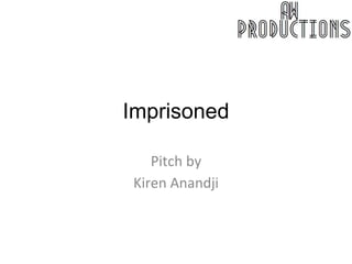 Imprisoned 
Pitch by 
Kiren Anandji 
 