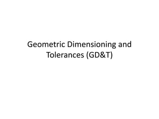 Geometric Dimensioning and
Tolerances (GD&T)
 