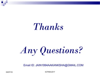 Thanks
ICITKM-201704/07/18
Any Questions?
Email ID: JAIN1994AAKANKSHA@GMAIL.COM
 