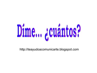 http://teayudoacomunicarte.blogspot.com Díme... ¿cuántos? 