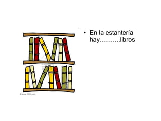 En la estantería hay……….libros 