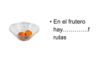 En el frutero hay………….frutas 