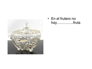 En el frutero no hay…………..fruta 
