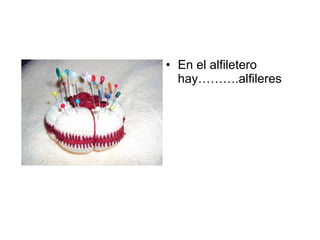 En el alfiletero hay……….alfileres 