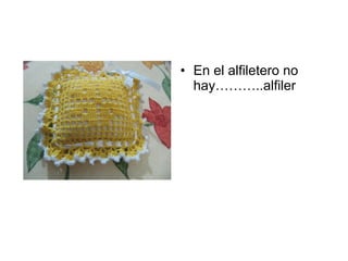 En el alfiletero no hay………..alfiler 