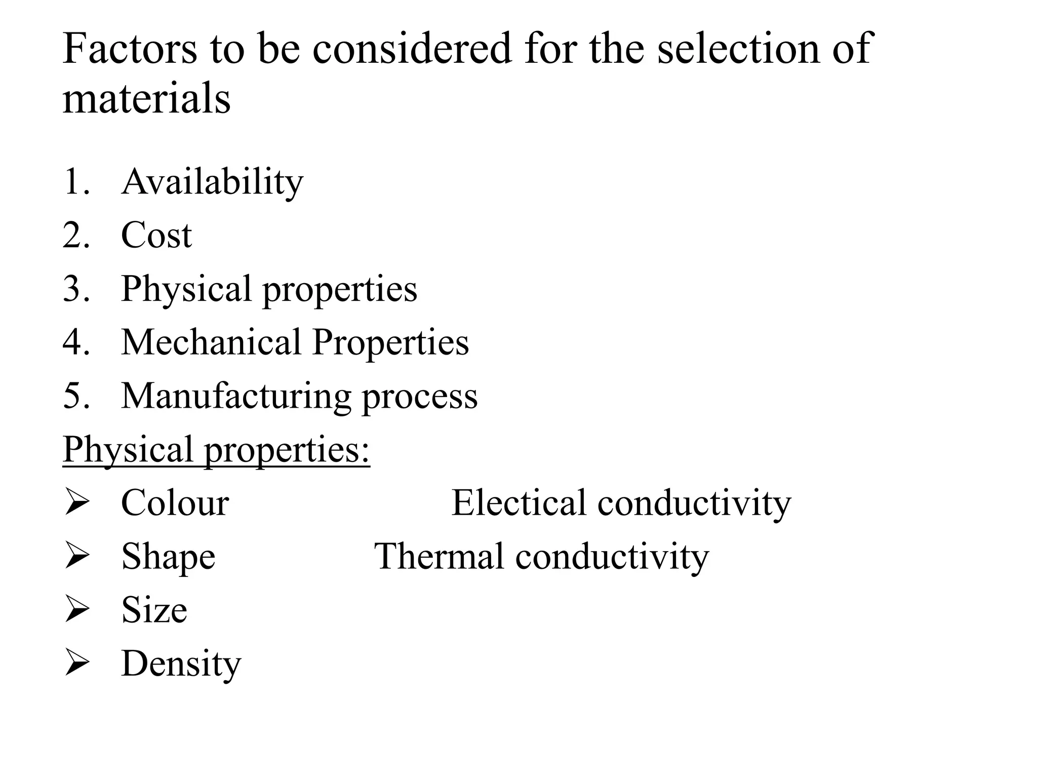 Factors to be considered for the selection of
materials
1. Availability
2. Cost
3. Physical properties
4. Mechanical Properties
5. Manufacturing process
Physical properties:
 Colour Electical conductivity
 Shape Thermal conductivity
 Size
 Density
 