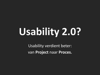 Usability 2.0?
  Usability verdient beter:
  van Project naar Proces.