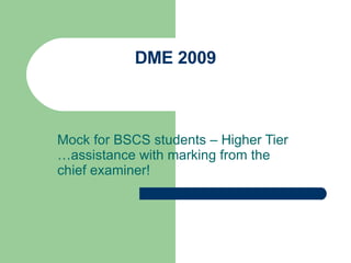 DME 2009 Mock for BSCS students – Higher Tier …assistance with marking from the chief examiner! 