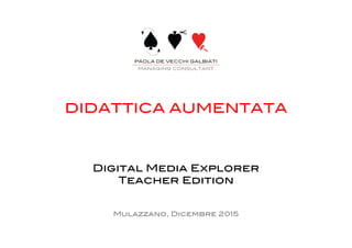 DIDATTICA AUMENTATA!
Digital Media Explorer!
Teacher Edition!
Mulazzano, Dicembre 2015!
 