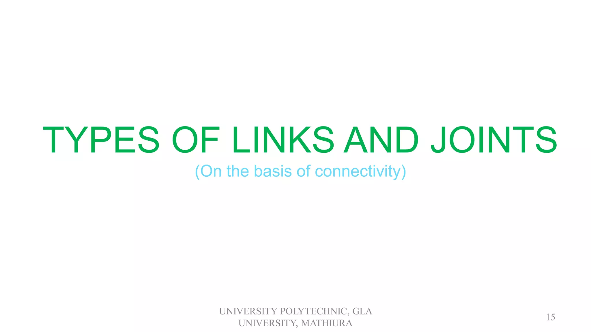 TYPES OF LINKS AND JOINTS
(On the basis of connectivity)
UNIVERSITY POLYTECHNIC, GLA
UNIVERSITY, MATHIURA
15
 