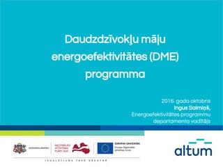 Daudzdzīvokļu māju
energoefektivitātes (DME)
programma
2016. gada oktobris
Ingus Salmiņš,
Energoefektivitātes programmu
departamenta vadītājs
 