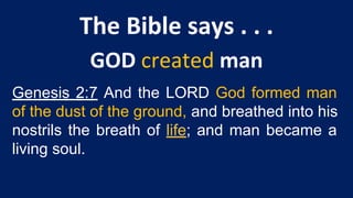 Genesis 2:7 And the LORD God formed man
of the dust of the ground, and breathed into his
nostrils the breath of life; and man became a
living soul.
 