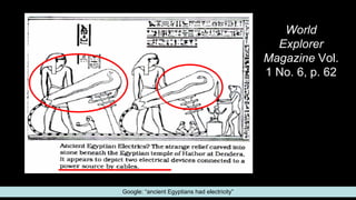 World
Explorer
Magazine Vol.
1 No. 6, p. 62
Google: “ancient Egyptians had electricity”
 