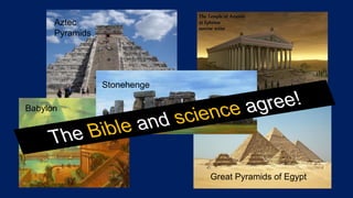 Aztec
Pyramids
Babylon
Stonehenge
Great Pyramids of Egypt
The Bible and science agree!
 