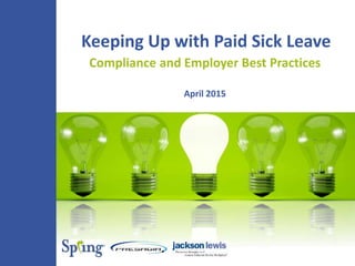 Keeping Up with Paid Sick Leave
Compliance and Employer Best Practices
April 2015
 