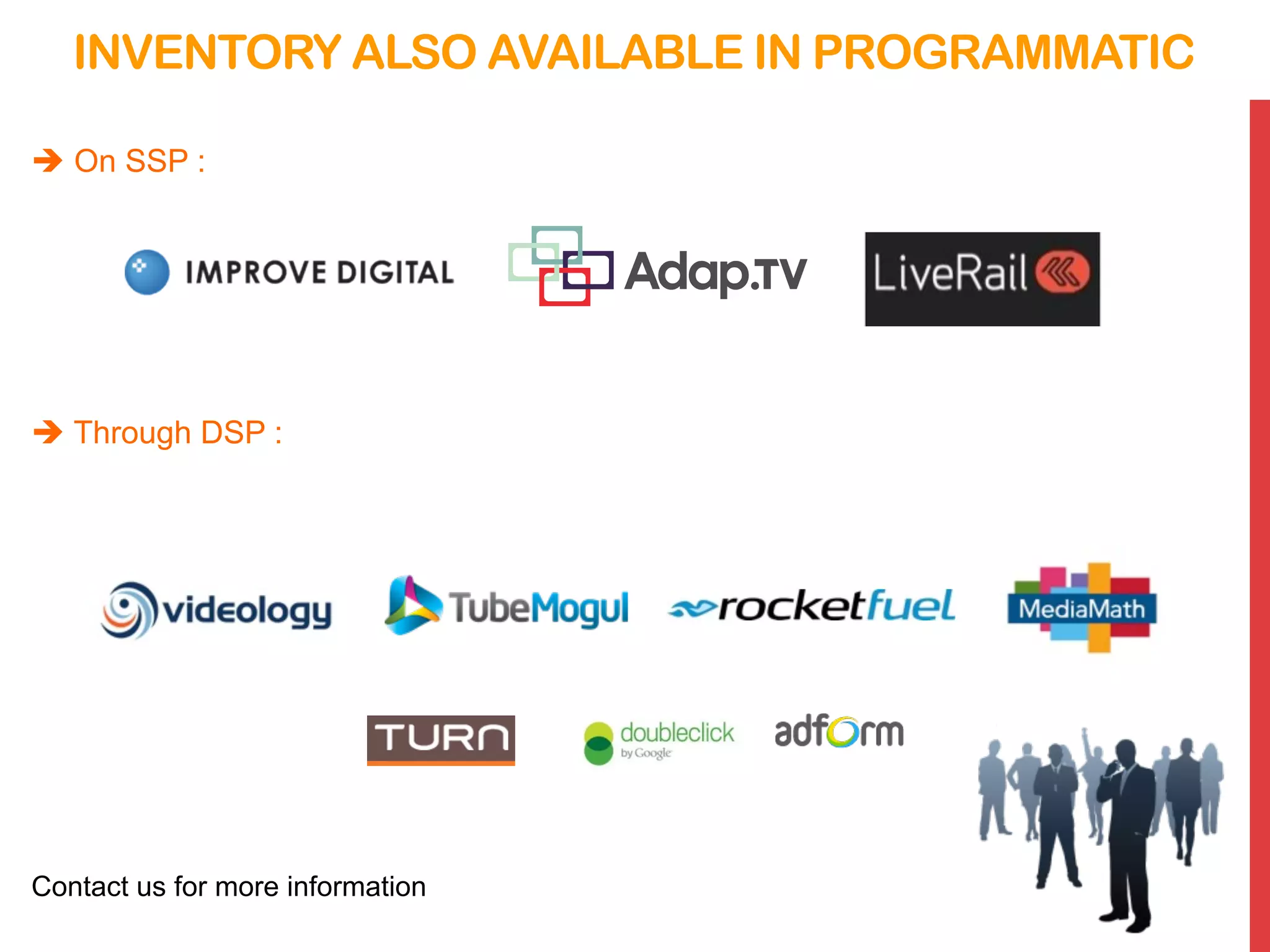 INVENTORY ALSO AVAILABLE IN PROGRAMMATIC
è On SSP :
è Through DSP :
Contact us for more information
 
