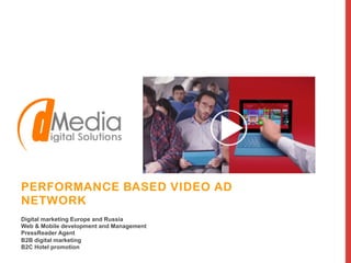 PERFORMANCE BASED VIDEO AD
NETWORK
Digital marketing Europe and Russia
Web & Mobile development and Management
PressReader Agent
B2B digital marketing
B2C Hotel promotion
 