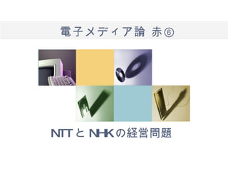 電子メディア論  赤⑥ NTT と NHK の経営問題 