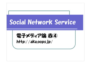 Social Network Service

  電子メディア論 赤④
  http://aka.oops.jp/
 