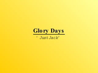 Glory Days ‘ Just Jack’ 