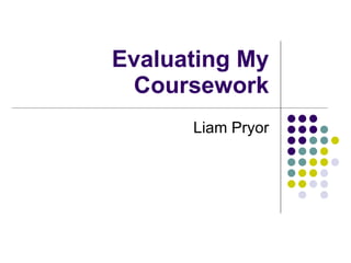 Evaluating My Coursework Liam Pryor 