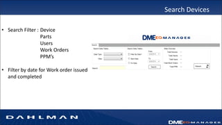 Search Devices
• Search Filter : Device
Parts
Users
Work Orders
PPM’s
• Filter by date for Work order issued
and completed
 