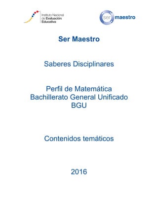 Ser Maestro
Saberes Disciplinares
Perfil de Matemática
Bachillerato General Unificado
BGU
Contenidos temáticos
2016
 