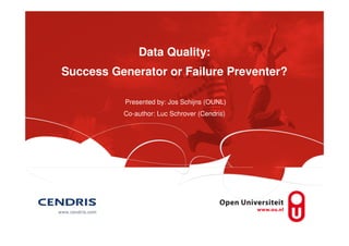 Data Quality:
Success Generator or Failure Preventer?
Presented by: Jos Schijns (OUNL)
Co-author: Luc Schrover (Cendris)
 