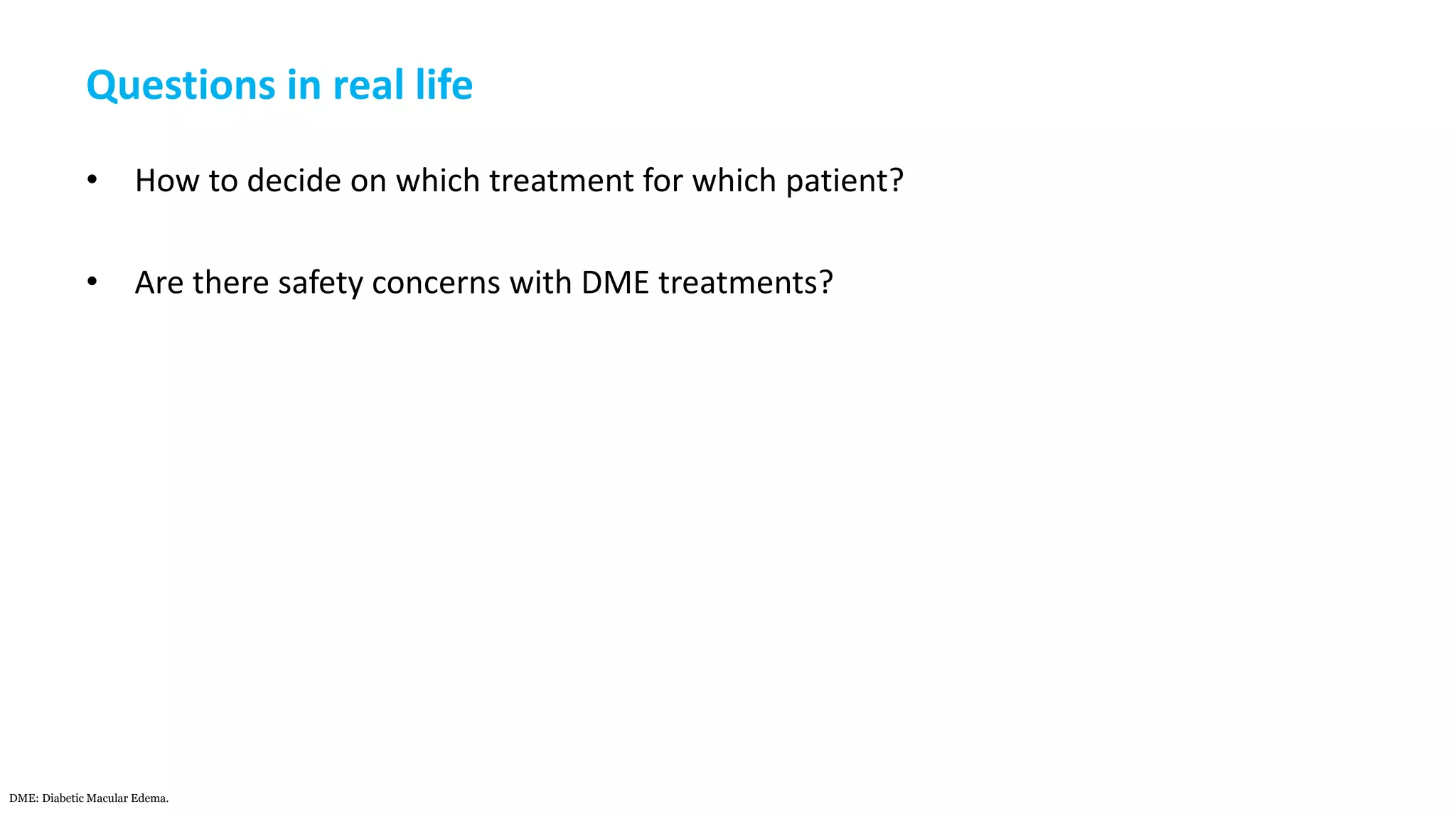Questions in real life
• How to decide on which treatment for which patient?
• Are there safety concerns with DME treatments?
DME: Diabetic Macular Edema.
 