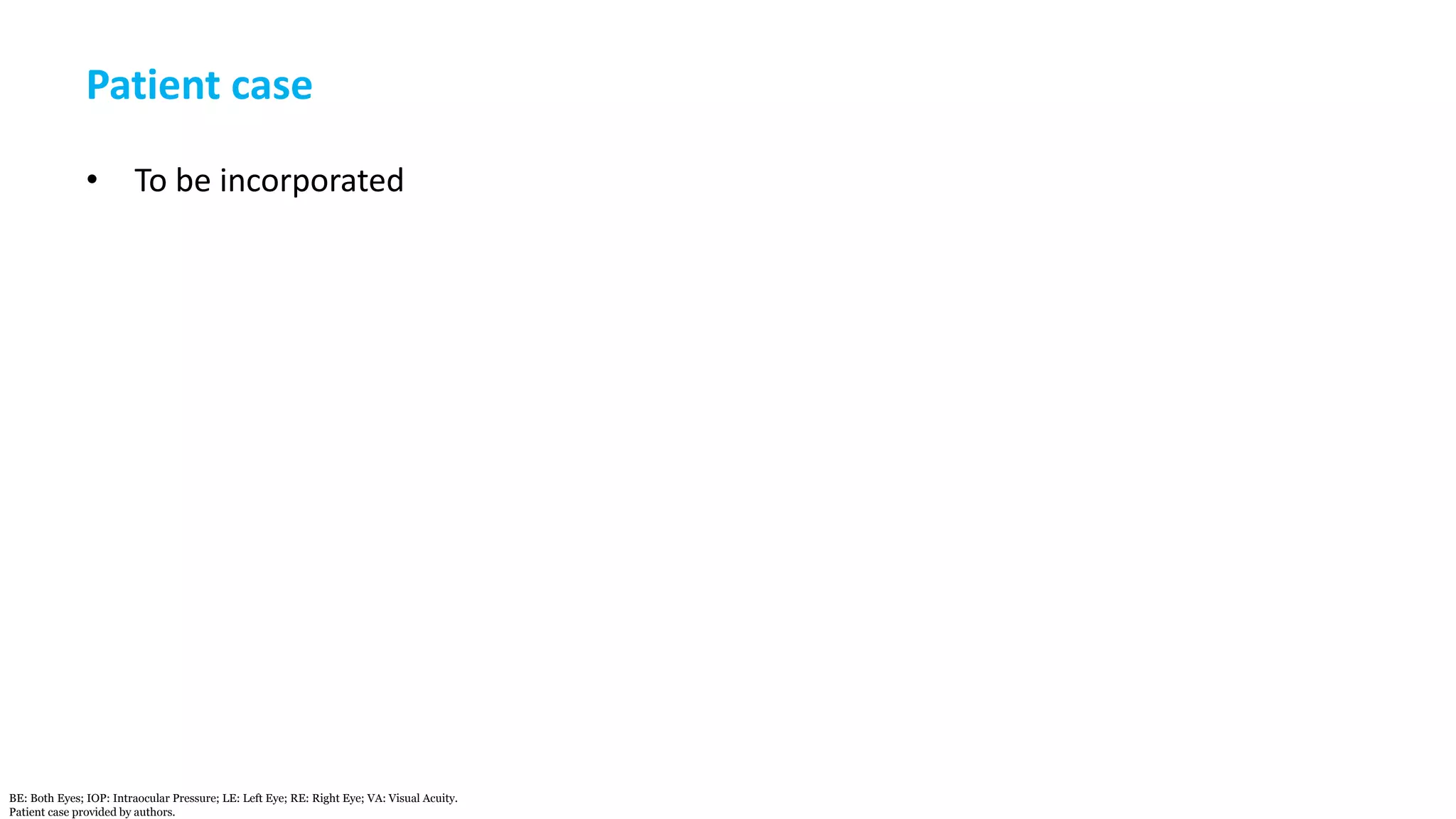 Patient case
• To be incorporated
BE: Both Eyes; IOP: Intraocular Pressure; LE: Left Eye; RE: Right Eye; VA: Visual Acuity.
Patient case provided by authors.
 