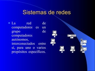Sistemas de redes   La red de computadores es un grupo de computadores autónomos, interconectados entre sí, para uno o varios propósitos específicos.   