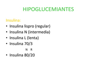 HIPOGLUCEMIANTES   Insulina:   Insulina lispro (regular) Insulina N (intermedia) Insulina L (lenta) Insulina 70/3 N  R Insulina 80/20 