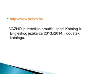  http://www.ncvvo.hr/
VAŽNO je temeljito proučiti Ispitni Katalog iz
Engleskog jezika za 2013./2014. i dodatak
katalogu.
 
