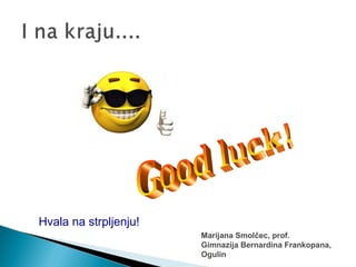 Hvala na strpljenju!
Marijana Smolčec, prof.
Gimnazija Bernardina Frankopana,
Ogulin
 