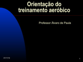Orientação do 
treinamento aeróbico 
Professor Álvaro de Paula 
01/11/14 1 
 
